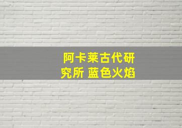 阿卡莱古代研究所 蓝色火焰